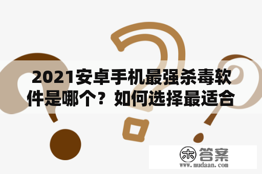 2021安卓手机最强杀毒软件是哪个？如何选择最适合自己的杀毒软件？