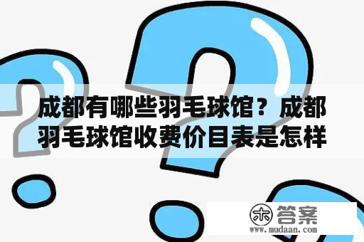 成都有哪些羽毛球馆？成都羽毛球馆收费价目表是怎样的？