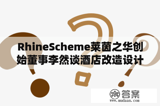 RhineScheme莱茵之华创始董事李然谈酒店改造设计盘活存量价值