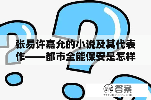 张易许嘉允的小说及其代表作——都市全能保安是怎样的？