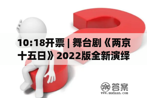 10:18开票 | 舞台剧《两京十五日》2022版全新演绎，撞向你的心巴！