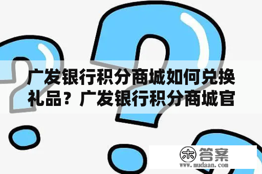 广发银行积分商城如何兑换礼品？广发银行积分商城官网详解