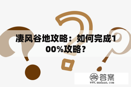 凄风谷地攻略：如何完成100%攻略？