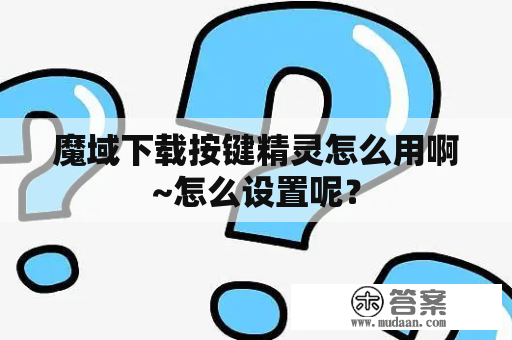 魔域下载按键精灵怎么用啊~怎么设置呢?