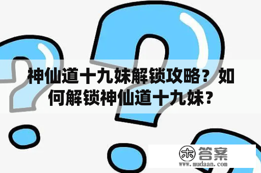 神仙道十九妹解锁攻略？如何解锁神仙道十九妹？