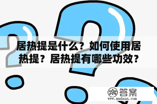 居热提是什么？如何使用居热提？居热提有哪些功效？