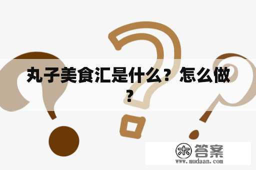 丸子美食汇是什么？怎么做？