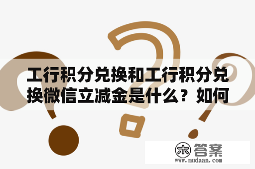 工行积分兑换和工行积分兑换微信立减金是什么？如何使用？