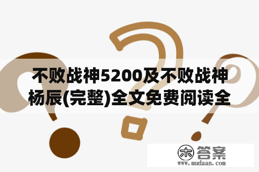 不败战神5200及不败战神杨辰(完整)全文免费阅读全章节是真的吗？