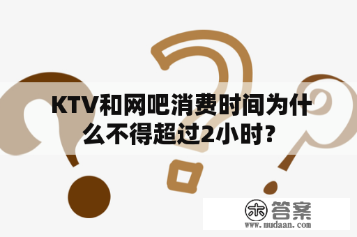  KTV和网吧消费时间为什么不得超过2小时？