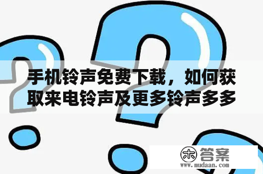 手机铃声免费下载，如何获取来电铃声及更多铃声多多？