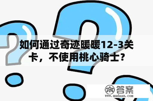 如何通过奇迹暖暖12-3关卡，不使用桃心骑士？