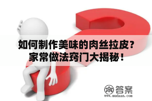 如何制作美味的肉丝拉皮？家常做法窍门大揭秘！