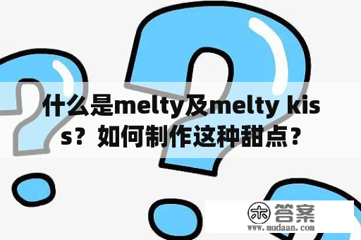 什么是melty及melty kiss？如何制作这种甜点？