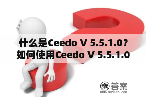 什么是Ceedo V 5.5.1.0？如何使用Ceedo V 5.5.1.0？