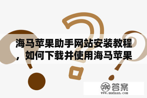 海马苹果助手网站安装教程，如何下载并使用海马苹果助手网站？