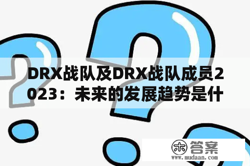 DRX战队及DRX战队成员2023：未来的发展趋势是什么？