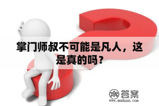 掌门师叔不可能是凡人，这是真的吗？