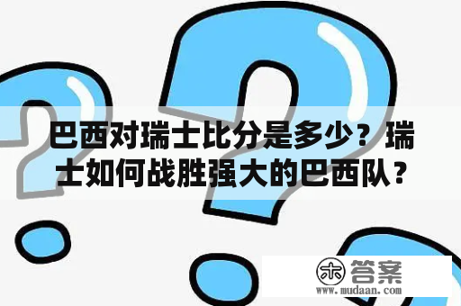 巴西对瑞士比分是多少？瑞士如何战胜强大的巴西队？