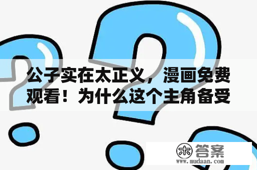 公子实在太正义，漫画免费观看！为什么这个主角备受喜爱？