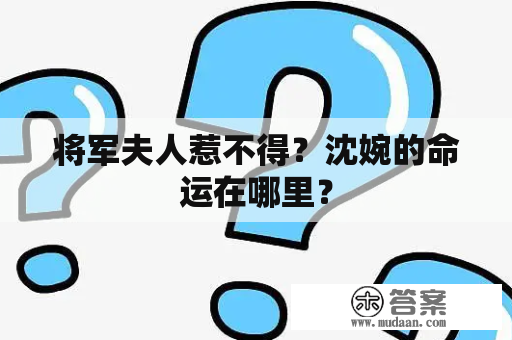 将军夫人惹不得？沈婉的命运在哪里？