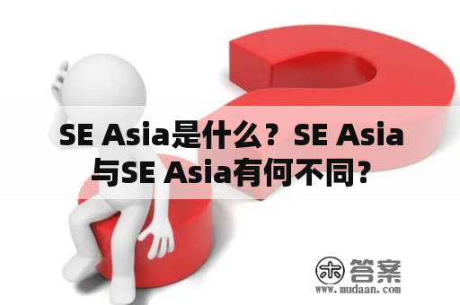 SE Asia是什么？SE Asia与SE Asia有何不同？