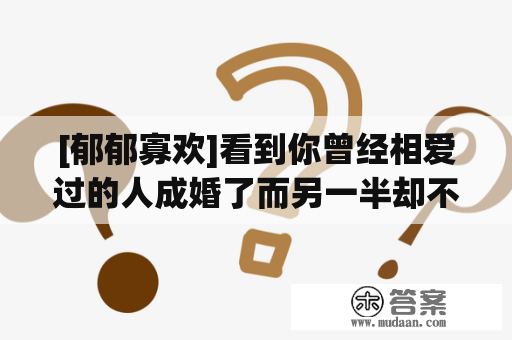 [郁郁寡欢]看到你曾经相爱过的人成婚了而另一半却不是你，你是什么觉得？