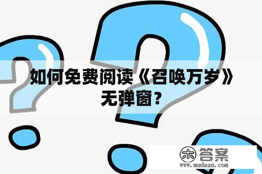 如何免费阅读《召唤万岁》无弹窗？