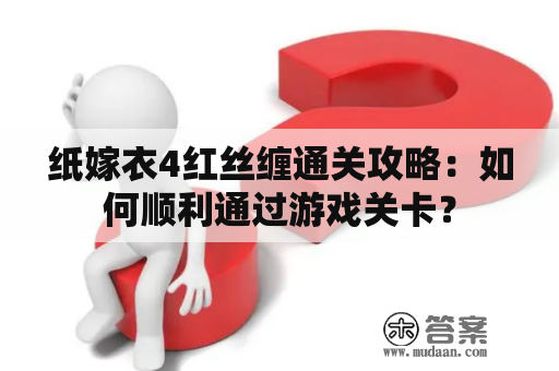 纸嫁衣4红丝缠通关攻略：如何顺利通过游戏关卡？