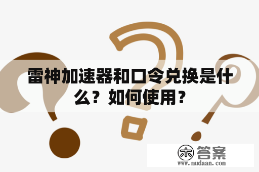 雷神加速器和口令兑换是什么？如何使用？