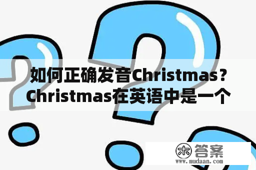 如何正确发音Christmas？Christmas在英语中是一个非常重要的节日，但是很多人可能对它的发音不是很清楚。那么，下面我们就来一起学习一下如何正确发音Christmas吧！