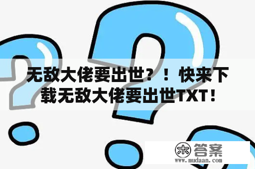 无敌大佬要出世？！快来下载无敌大佬要出世TXT！