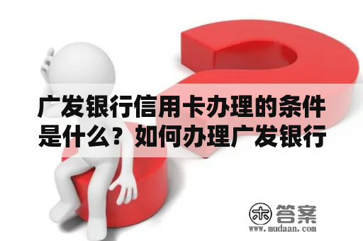 广发银行信用卡办理的条件是什么？如何办理广发银行信用卡？