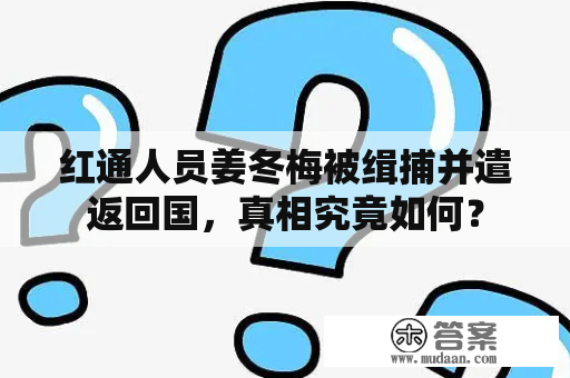 红通人员姜冬梅被缉捕并遣返回国，真相究竟如何？