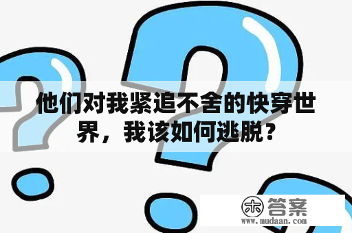 他们对我紧追不舍的快穿世界，我该如何逃脱？