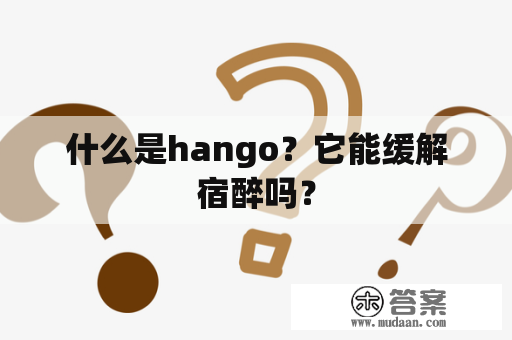 什么是hango？它能缓解宿醉吗？