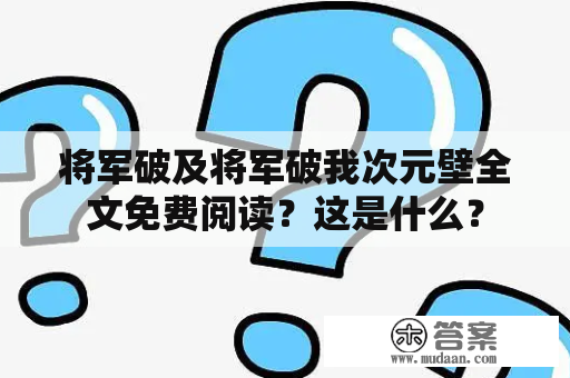 将军破及将军破我次元壁全文免费阅读？这是什么？