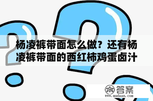 杨凌裤带面怎么做？还有杨凌裤带面的西红柿鸡蛋卤汁怎么做？