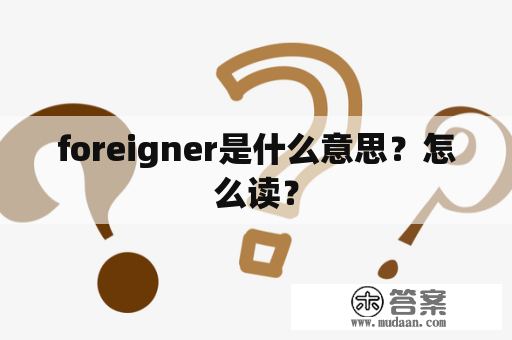 foreigner是什么意思？怎么读？