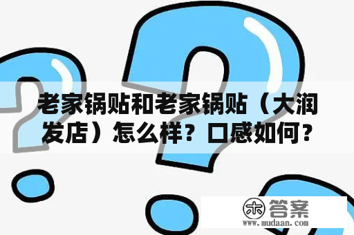 老家锅贴和老家锅贴（大润发店）怎么样？口感如何？价格合理吗？