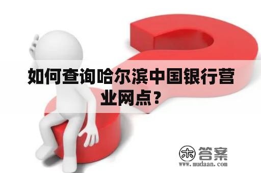 如何查询哈尔滨中国银行营业网点？