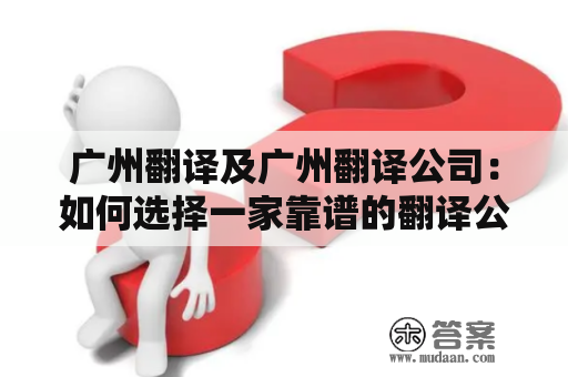 广州翻译及广州翻译公司：如何选择一家靠谱的翻译公司？