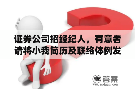 证券公司招经纪人，有意者请将小我简历及联络体例发至邮箱qfg2004163.com