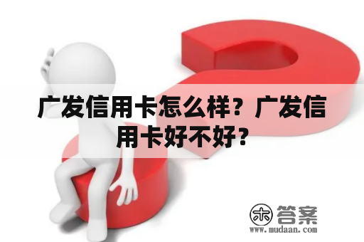 广发信用卡怎么样？广发信用卡好不好？