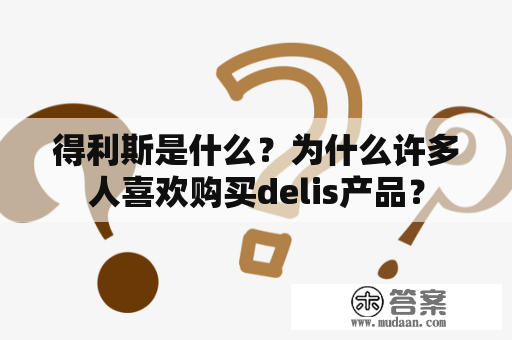 得利斯是什么？为什么许多人喜欢购买delis产品？