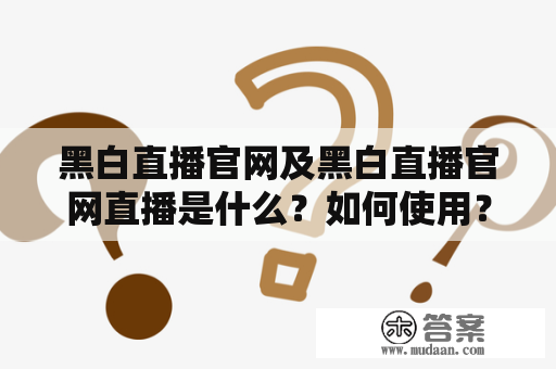 黑白直播官网及黑白直播官网直播是什么？如何使用？