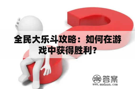 全民大乐斗攻略：如何在游戏中获得胜利？