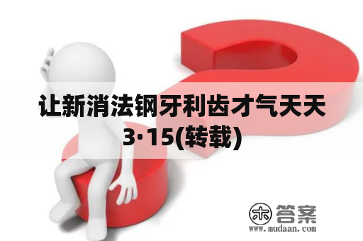 让新消法钢牙利齿才气天天3·15(转载)