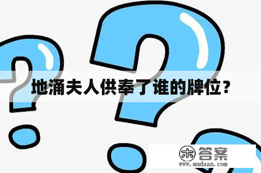 地涌夫人供奉了谁的牌位？