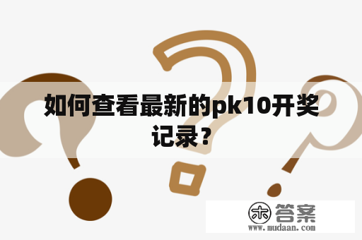 如何查看最新的pk10开奖记录？